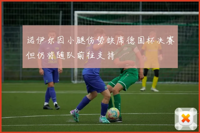 诺伊尔因小腿伤势缺席德国杯决赛但仍将随队前往支持