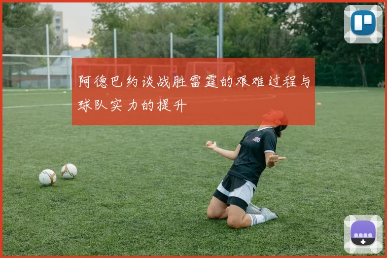 阿德巴约谈战胜雷霆的艰难过程与球队实力的提升