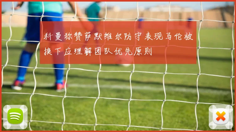 科曼称赞萨默维尔防守表现马伦被换下应理解团队优先原则