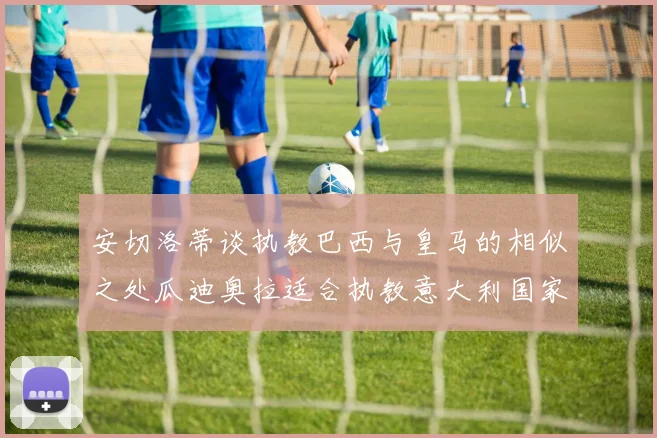 安切洛蒂谈执教巴西与皇马的相似之处瓜迪奥拉适合执教意大利国家队
