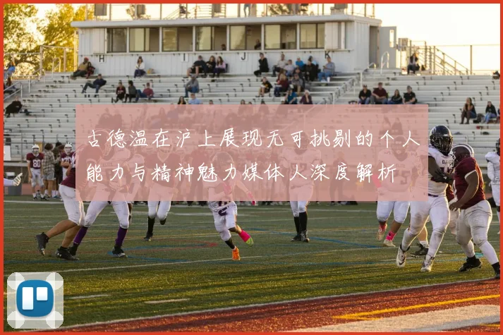 古德温在沪上展现无可挑剔的个人能力与精神魅力媒体人深度解析