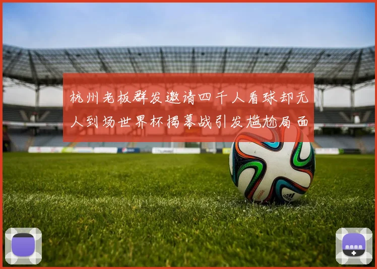 杭州老板群发邀请四千人看球却无人到场世界杯揭幕战引发尴尬局面