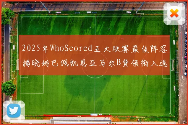 2025年WhoScored五大联赛最佳阵容揭晓姆巴佩凯恩亚马尔B费领衔入选